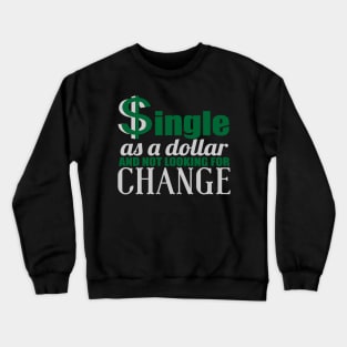 $ingle As A Dollar And Not Looking For Change Crewneck Sweatshirt